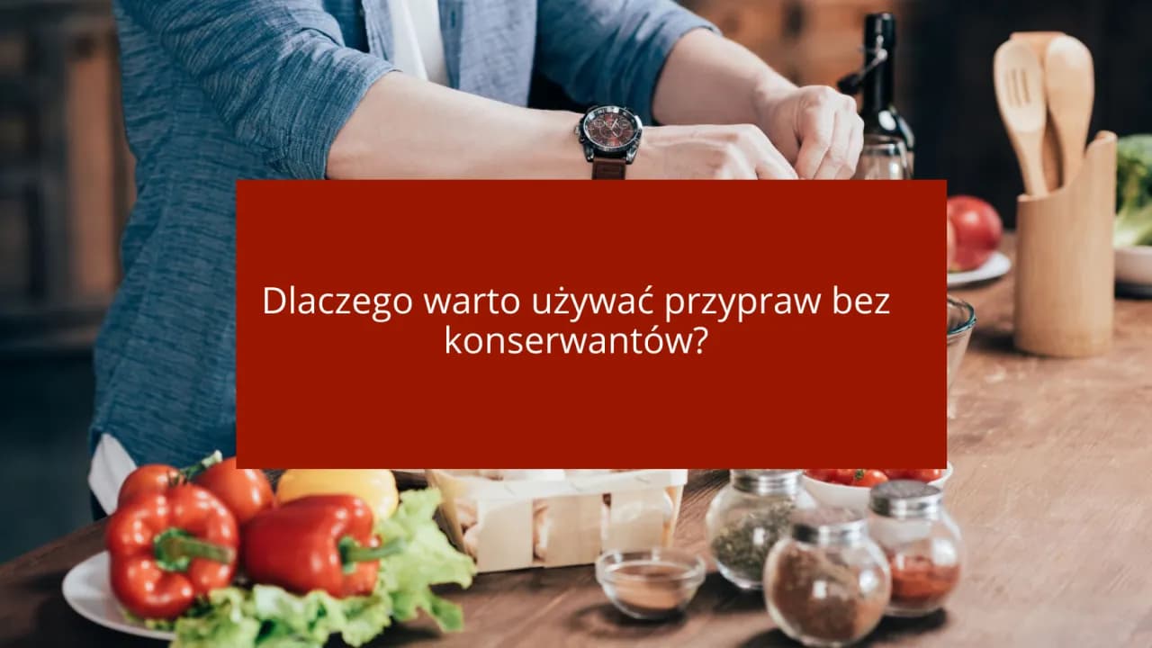 Dlaczego warto używać przypraw bez konserwantów?